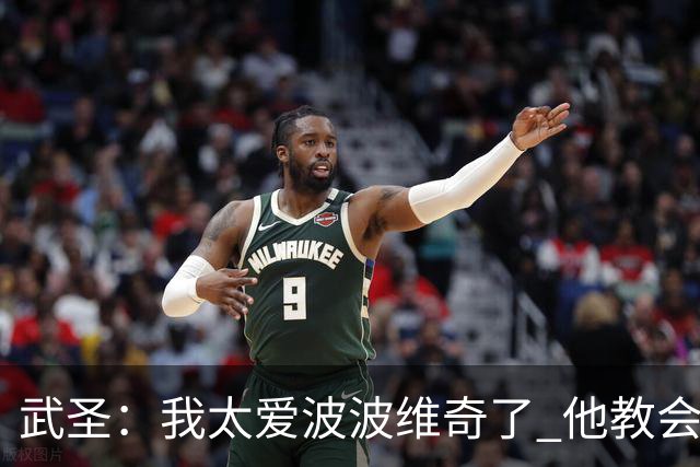 武圣：我太爱波波维奇了 他教会了我如何成为职业球员&如何做人
